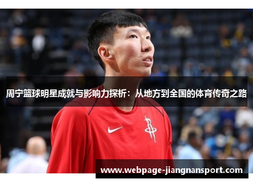 周宁篮球明星成就与影响力探析:从地方到全国的体育传奇之路