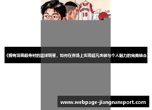 《拥有漫画般身材的篮球明星,如何在赛场上实现超凡突破与个人魅力的完美结合》