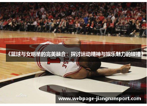 《篮球与女明星的完美融合:探讨运动精神与娱乐魅力的碰撞》