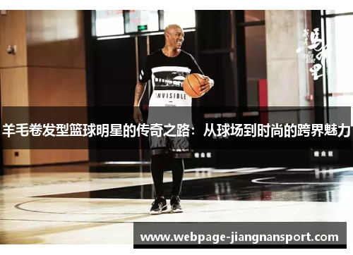 羊毛卷发型篮球明星的传奇之路:从球场到时尚的跨界魅力