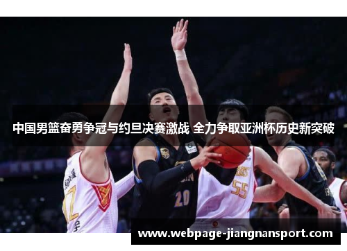 中国男篮奋勇争冠与约旦决赛激战 全力争取亚洲杯历史新突破