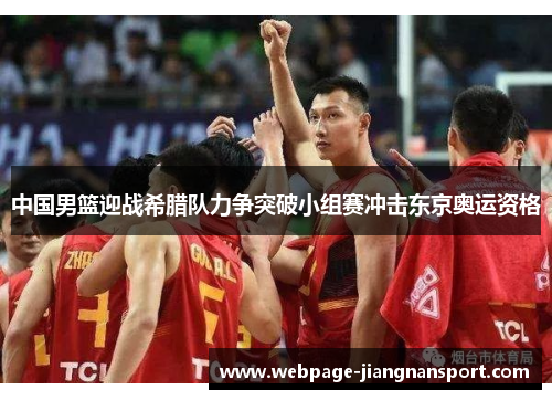 中国男篮迎战希腊队力争突破小组赛冲击东京奥运资格