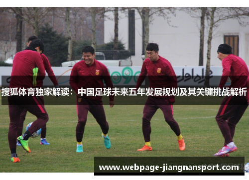 搜狐体育独家解读:中国足球未来五年发展规划及其关键挑战解析