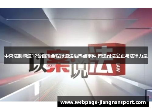 中央法制频道12台直播全程报道法治热点事件 传递司法公正与法律力量