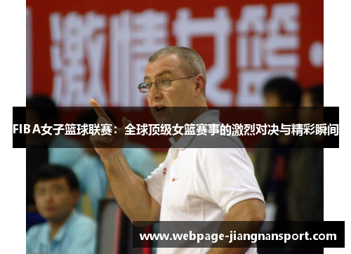 FIBA女子篮球联赛:全球顶级女篮赛事的激烈对决与精彩瞬间
