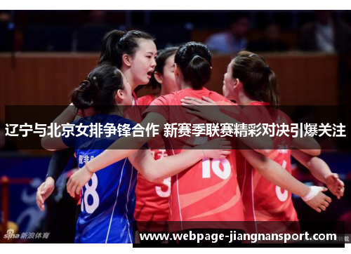 辽宁与北京女排争锋合作 新赛季联赛精彩对决引爆关注